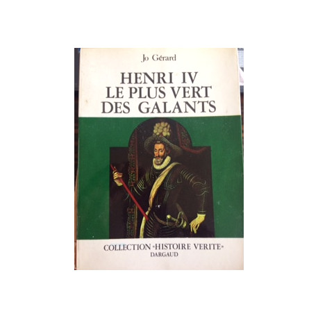 HENRI IV LE PLUS VERT DES GALANTS - COLLECTION HISTOIRE VERITE