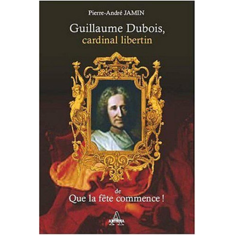 Guillaume Dubois cardinal libertin de Que la fête commence