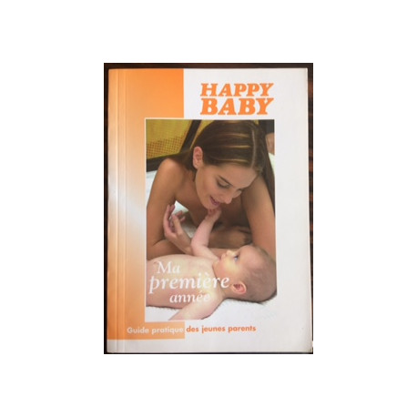 HAPPY BABY - MA PREMIERE ANNEE - GUIDE PRATIQUE DES JEUNE PARENTS