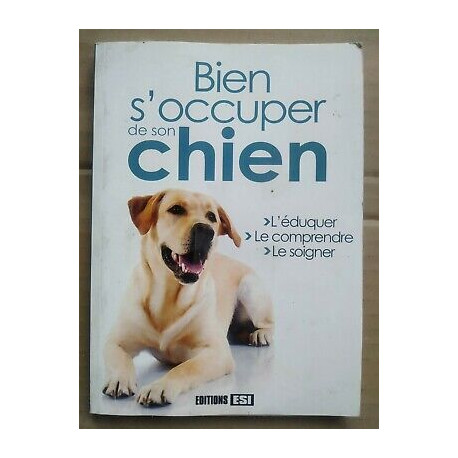 Bien s'occuper de son chien l'éduquer le comprendre le soigner ESI