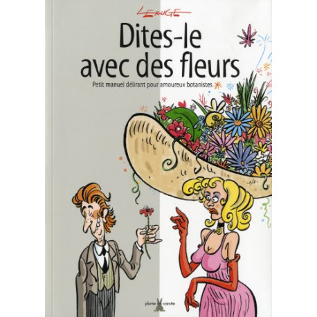 Dites-le avec des fleurs : Petit manuel délirant pour amoureux...