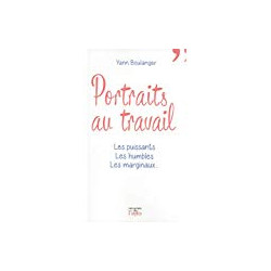 Portraits au travail - Les puissants les humbles les marginaux