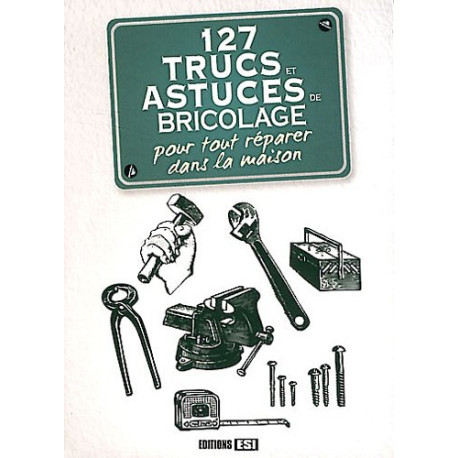 127 trucs et astuces de bricolage pour tout réparer dans la maison