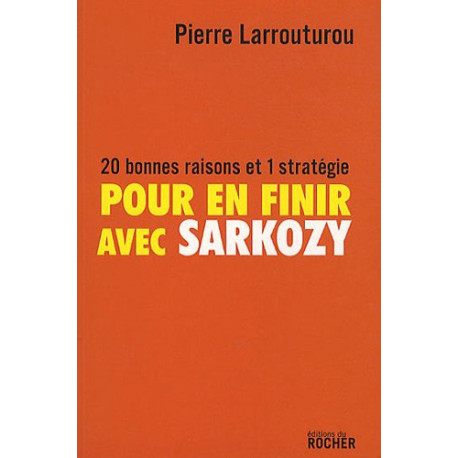 Pour en finir avec Sarkozy : 20 bonnes raisons et 1 stratégie