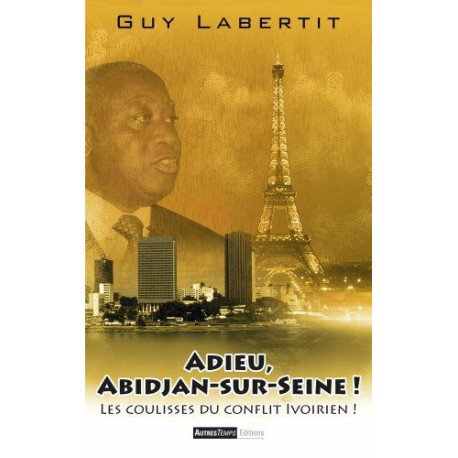 Adieu Abidjan-sur-Seine ! : Les coulisses du conflit ivoirien