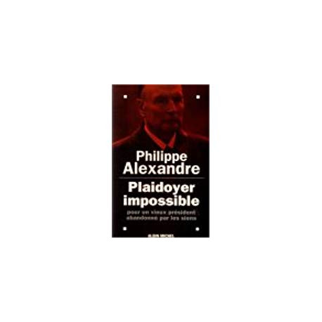 PLAIDOYER IMPOSSIBLE POUR UN VIEUX PRESIDENT ABANDONNE PAR LES SIENS