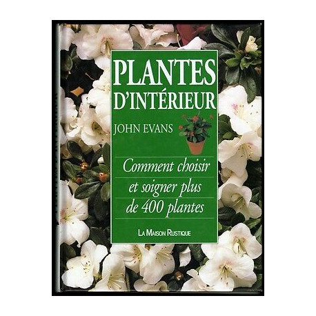 PLANTES D'INTERIEUR Comment choisir et soigner plus de 400 PLANTES