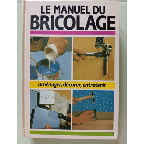 Le manuel du bricolage Aménager décorer entretenir